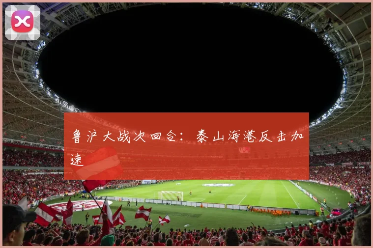 鲁沪大战次回合：泰山海港反击加速