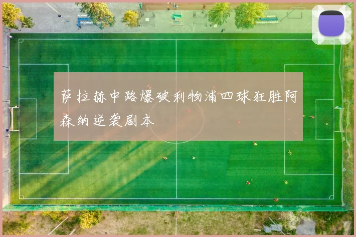 萨拉赫中路爆破利物浦四球狂胜阿森纳逆袭剧本