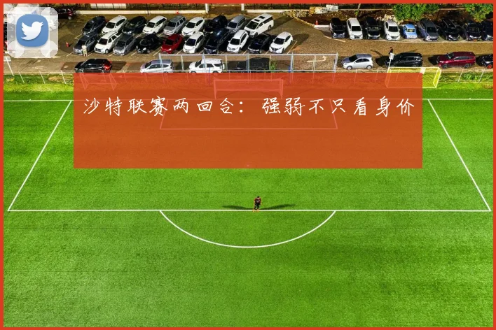 沙特联赛两回合：强弱不只看身价