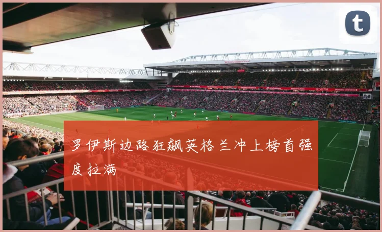 罗伊斯边路狂飙英格兰冲上榜首强度拉满
