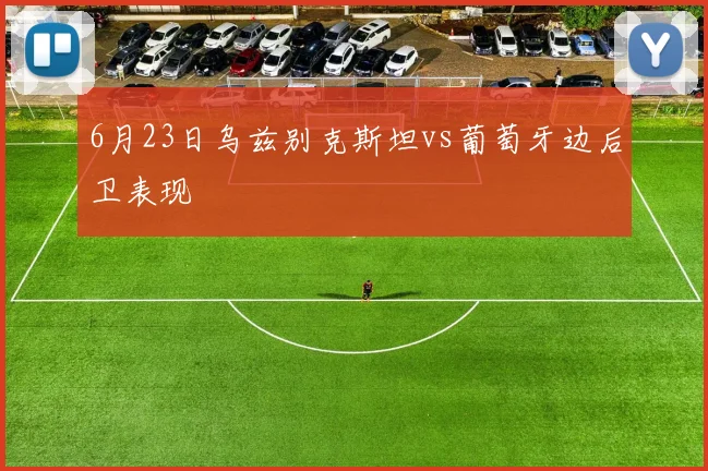 6月23日乌兹别克斯坦vs葡萄牙边后卫表现