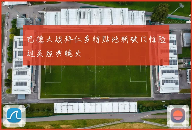 巴德大战拜仁多特贴地斩破门惊险过关经典镜头