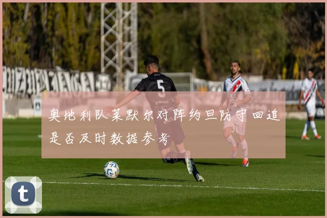 奥地利队莱默尔对阵约旦防守回追是否及时数据参考