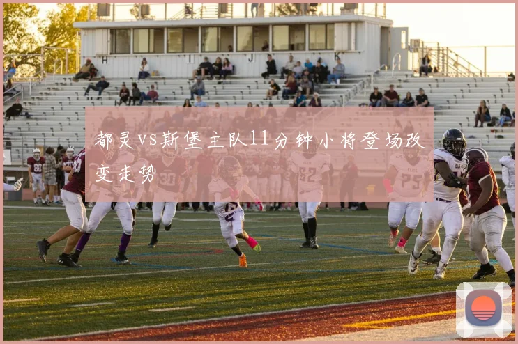 都灵vs斯堡主队11分钟小将登场改变走势