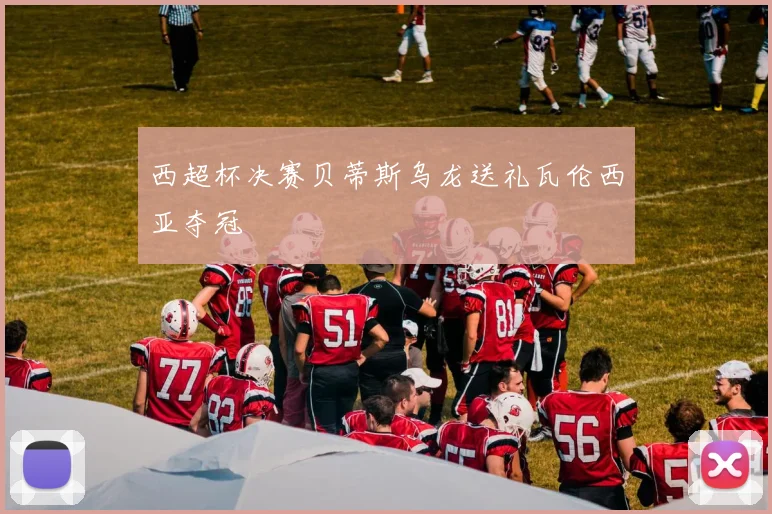 西超杯决赛贝蒂斯乌龙送礼瓦伦西亚夺冠