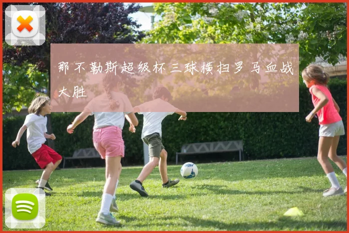 那不勒斯超级杯三球横扫罗马血战大胜