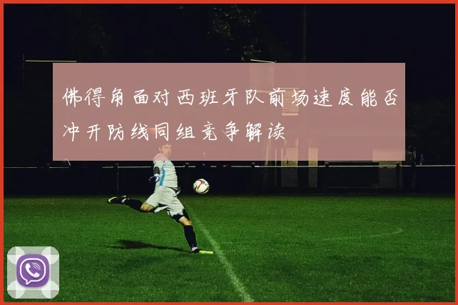 佛得角面对西班牙队前场速度能否冲开防线同组竞争解读