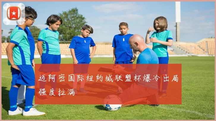迈阿密国际纽约城联盟杯爆冷出局强度拉满
