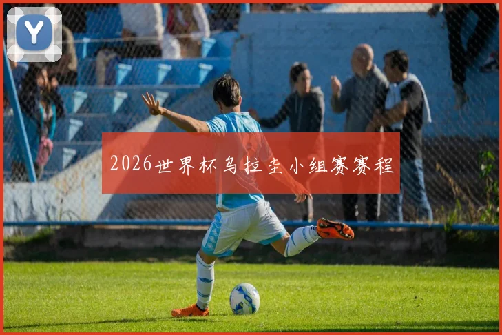 2026世界杯乌拉圭小组赛赛程