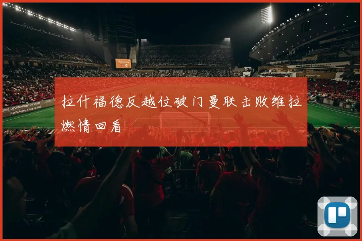 拉什福德反越位破门曼联击败维拉燃情回看
