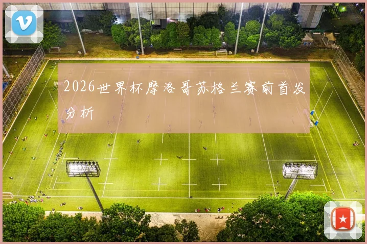 2026世界杯摩洛哥苏格兰赛前首发分析