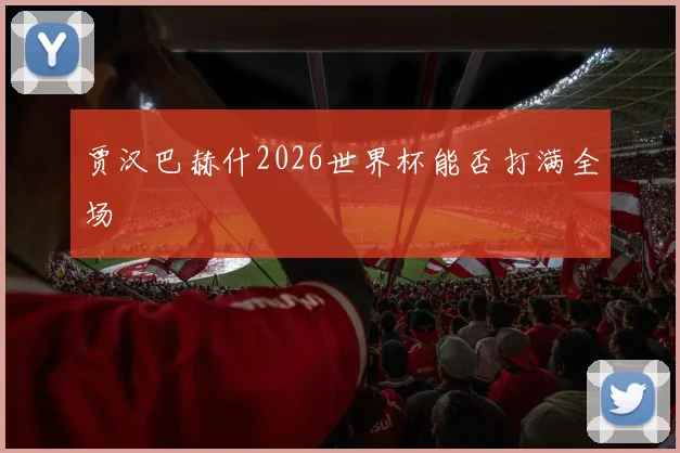 贾汉巴赫什2026世界杯能否打满全场