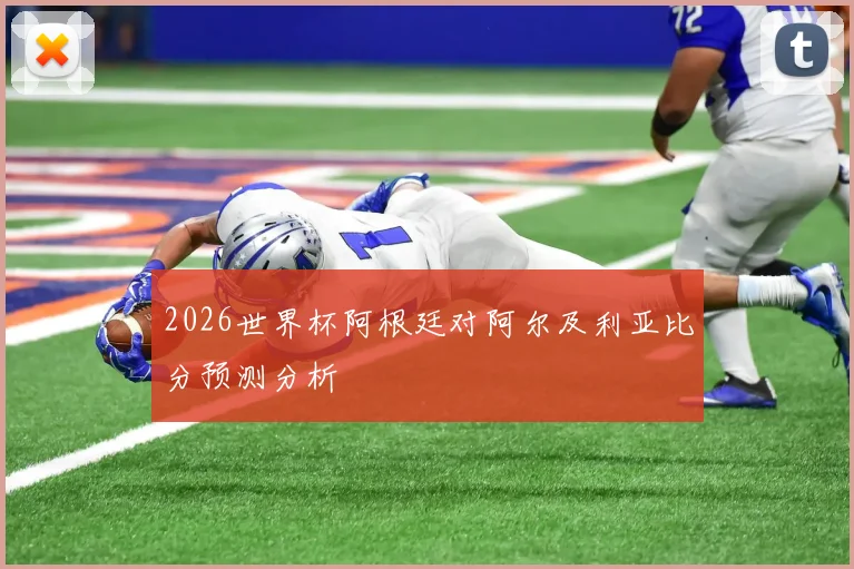 2026世界杯阿根廷对阿尔及利亚比分预测分析