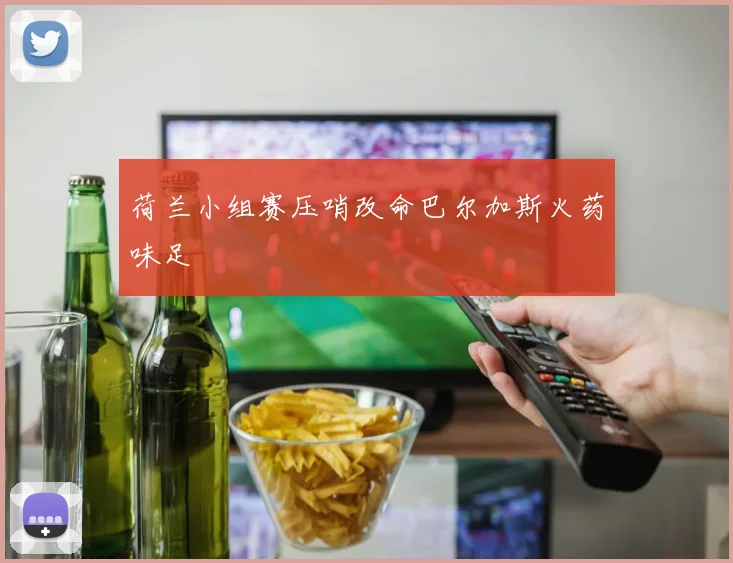 荷兰小组赛压哨改命巴尔加斯火药味足
