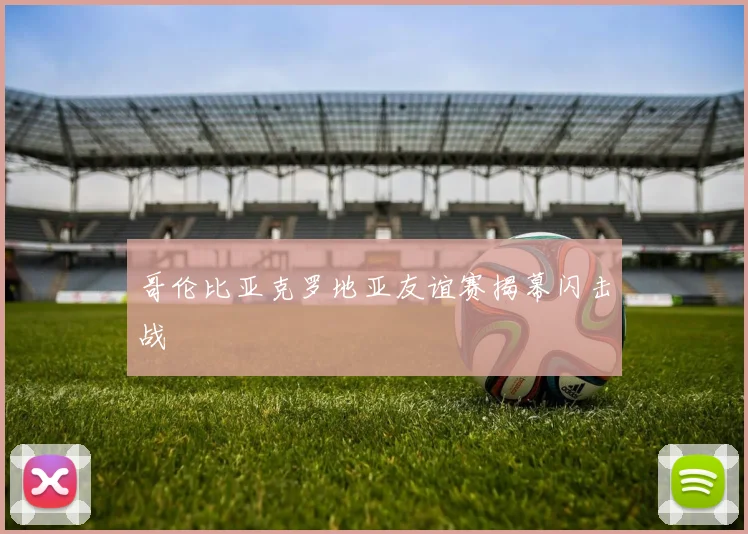 哥伦比亚克罗地亚友谊赛揭幕闪击战