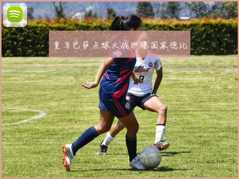 皇马巴萨点球大战燃爆国家德比