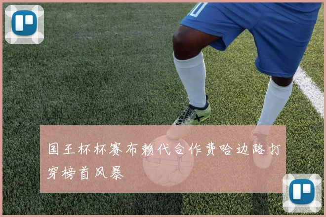 国王杯杯赛布赖代合作费哈边路打穿榜首风暴