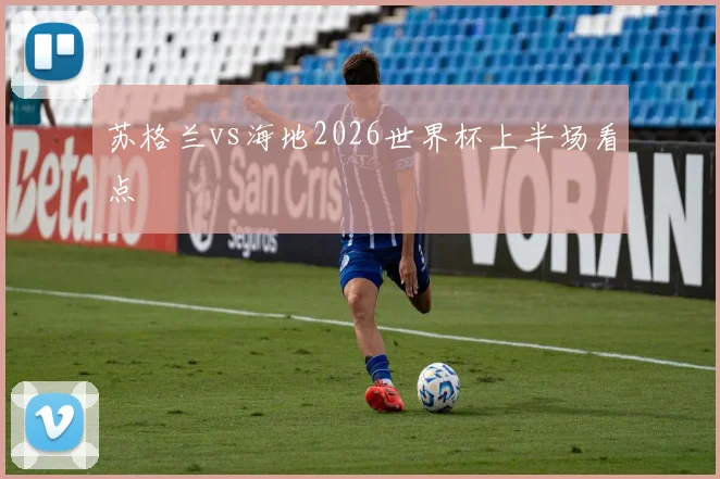 苏格兰vs海地2026世界杯上半场看点