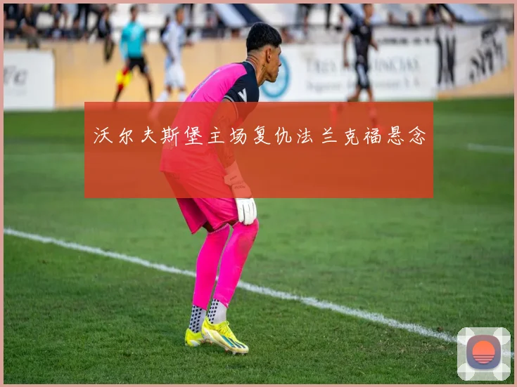 沃尔夫斯堡主场复仇法兰克福悬念