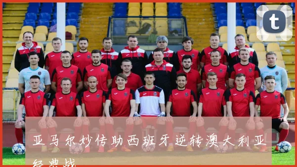 亚马尔妙传助西班牙逆转澳大利亚经典战