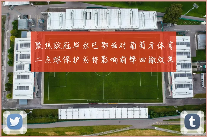 聚焦欧冠毕尔巴鄂面对葡萄牙体育二点球保护或将影响前锋回撤效果