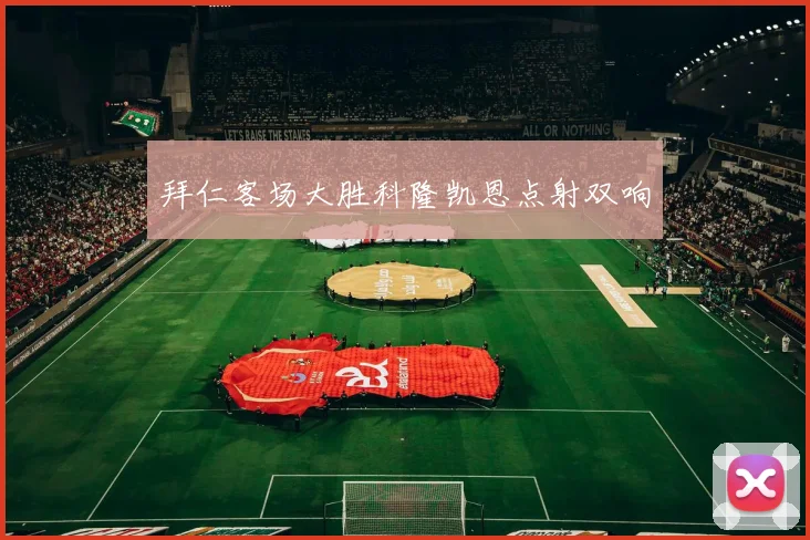 拜仁客场大胜科隆凯恩点射双响