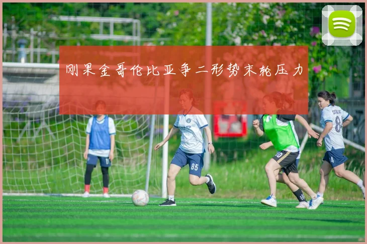 刚果金哥伦比亚争二形势末轮压力