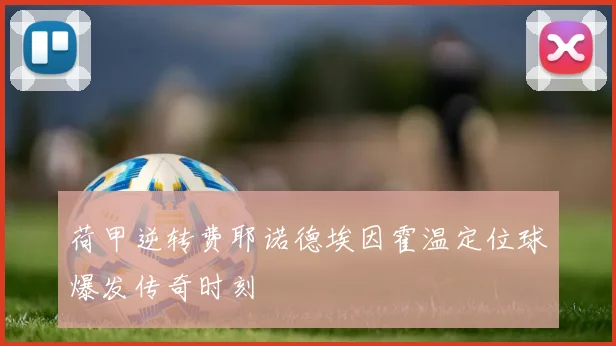 荷甲逆转费耶诺德埃因霍温定位球爆发传奇时刻