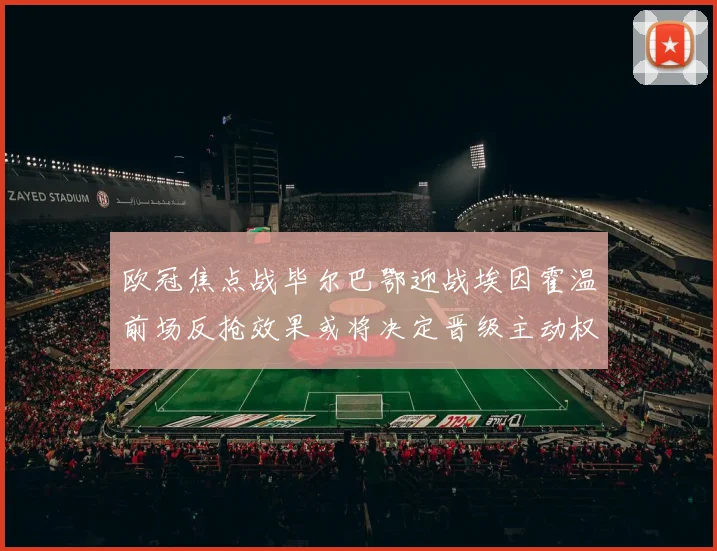 欧冠焦点战毕尔巴鄂迎战埃因霍温前场反抢效果或将决定晋级主动权