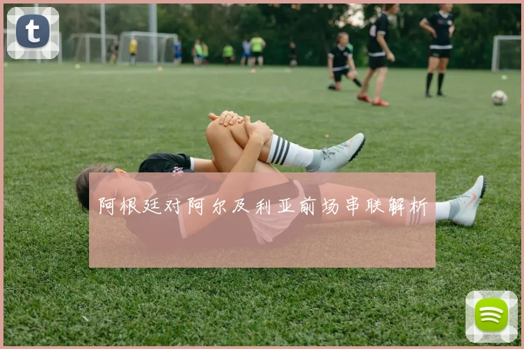 阿根廷对阿尔及利亚前场串联解析