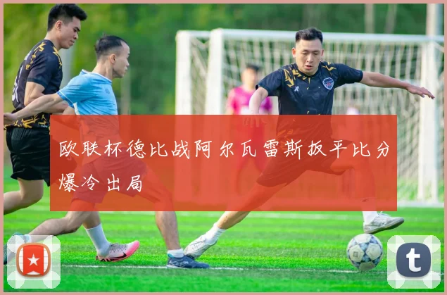 欧联杯德比战阿尔瓦雷斯扳平比分爆冷出局