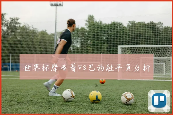 世界杯摩洛哥vs巴西胜平负分析