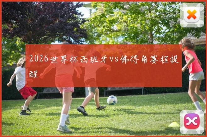 2026世界杯西班牙vs佛得角赛程提醒