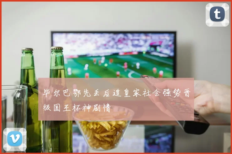 毕尔巴鄂先丢后追皇家社会强势晋级国王杯神剧情