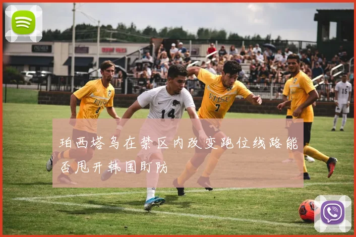 珀西塔乌在禁区内改变跑位线路能否甩开韩国盯防