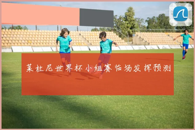 莱杜尼世界杯小组赛临场发挥预测