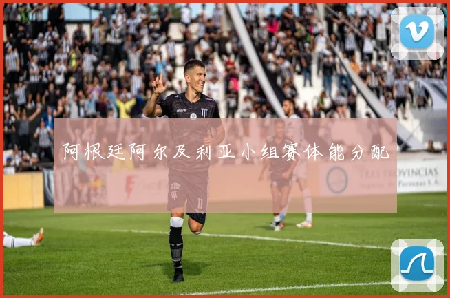 阿根廷阿尔及利亚小组赛体能分配