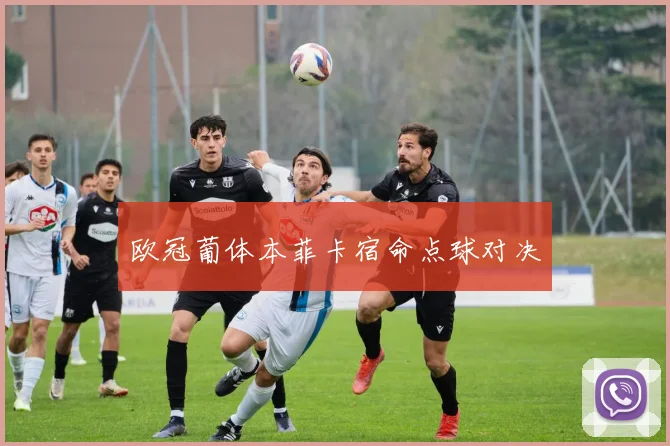欧冠葡体本菲卡宿命点球对决