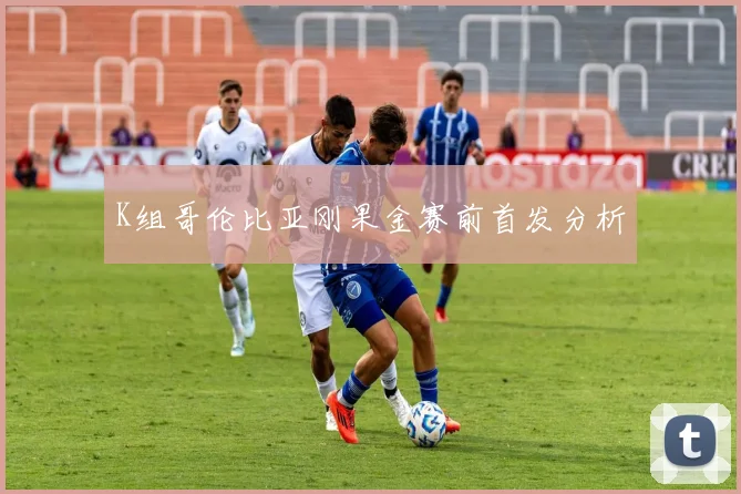 K组哥伦比亚刚果金赛前首发分析