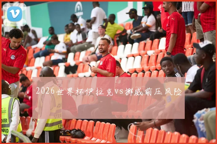 2026世界杯伊拉克vs挪威前压风险