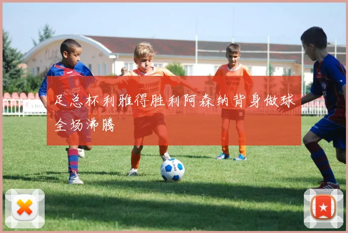 足总杯利雅得胜利阿森纳背身做球全场沸腾