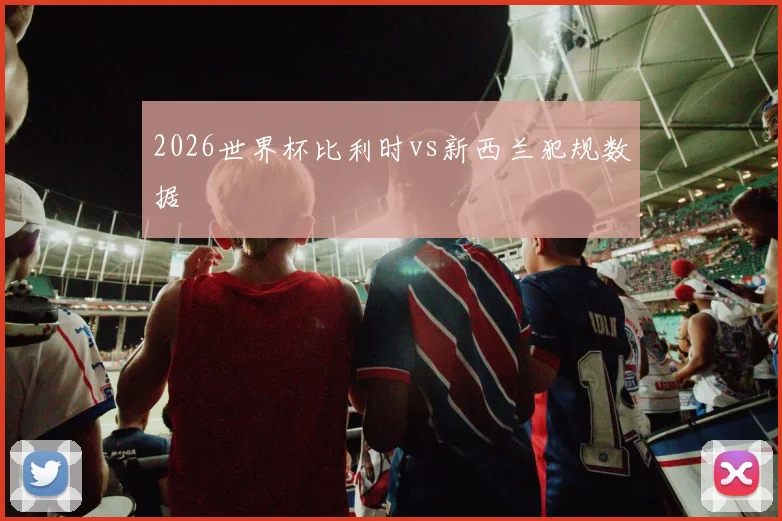 2026世界杯比利时vs新西兰犯规数据
