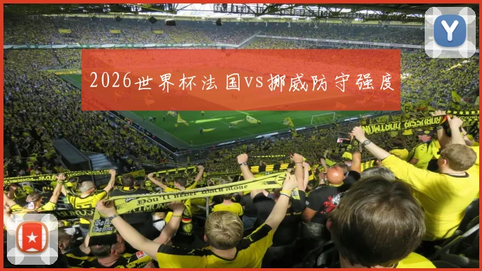 2026世界杯法国vs挪威防守强度