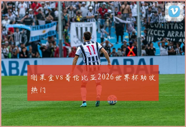 刚果金vs哥伦比亚2026世界杯助攻热门