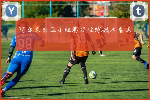 阿尔及利亚小组赛定位球战术看点