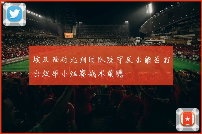 埃及面对比利时队防守反击能否打出效率小组赛战术前瞻