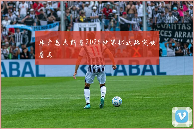 库卢塞夫斯基2026世界杯边路突破看点