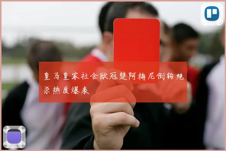 皇马皇家社会欧冠楚阿梅尼倒钩绝杀热度爆表