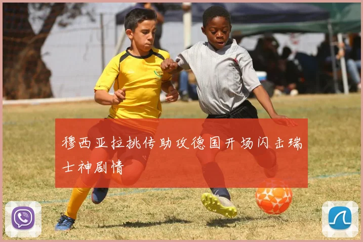穆西亚拉挑传助攻德国开场闪击瑞士神剧情