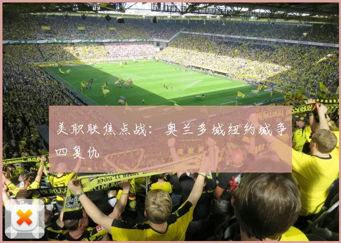 美职联焦点战：奥兰多城纽约城争四复仇